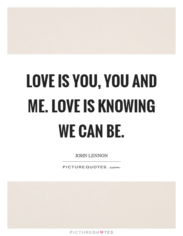 Love is you, you and me. Love is knowing we can be Picture Quote #1