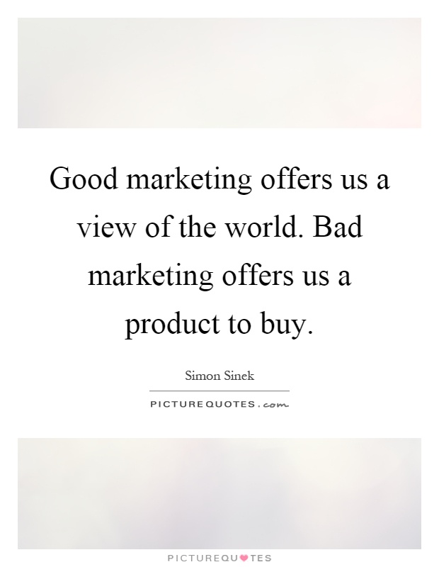 Good marketing offers us a view of the world. Bad marketing offers us a product to buy Picture Quote #1