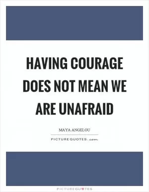 Having courage does not mean we are unafraid Picture Quote #1