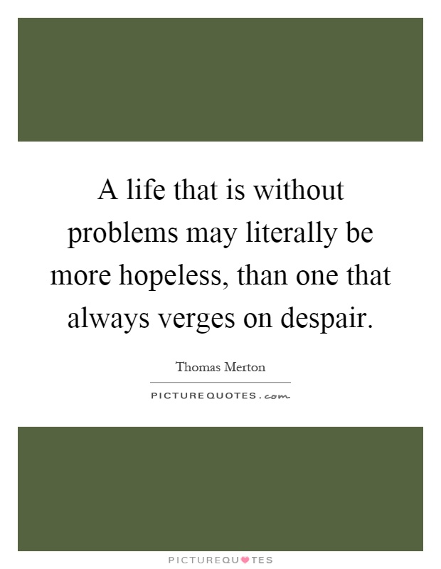 A life that is without problems may literally be more hopeless ...