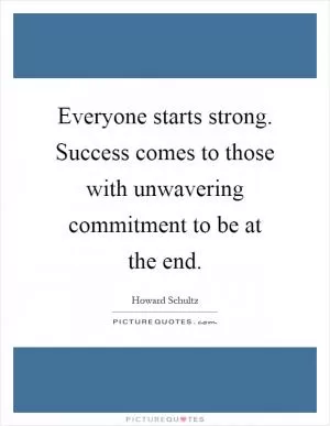 Everyone starts strong. Success comes to those with unwavering commitment to be at the end Picture Quote #1