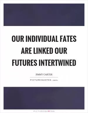 Our individual fates are linked our futures intertwined Picture Quote #1