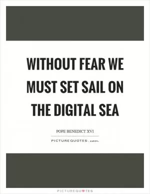 Without fear we must set sail on the digital sea Picture Quote #1