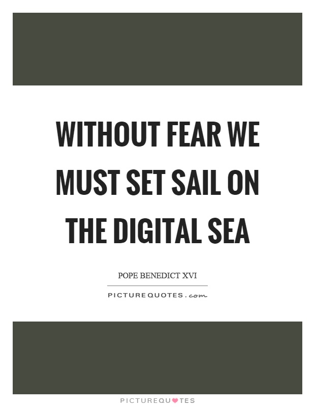 Without fear we must set sail on the digital sea Picture Quote #1