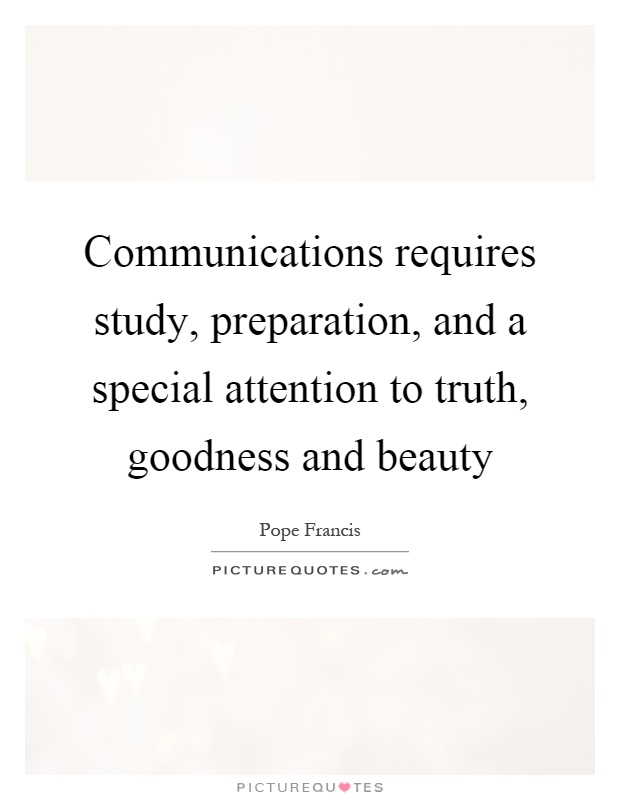 Communications requires study, preparation, and a special attention to truth, goodness and beauty Picture Quote #1