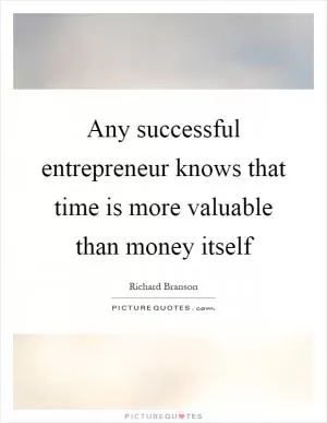 Any successful entrepreneur knows that time is more valuable than money itself Picture Quote #1