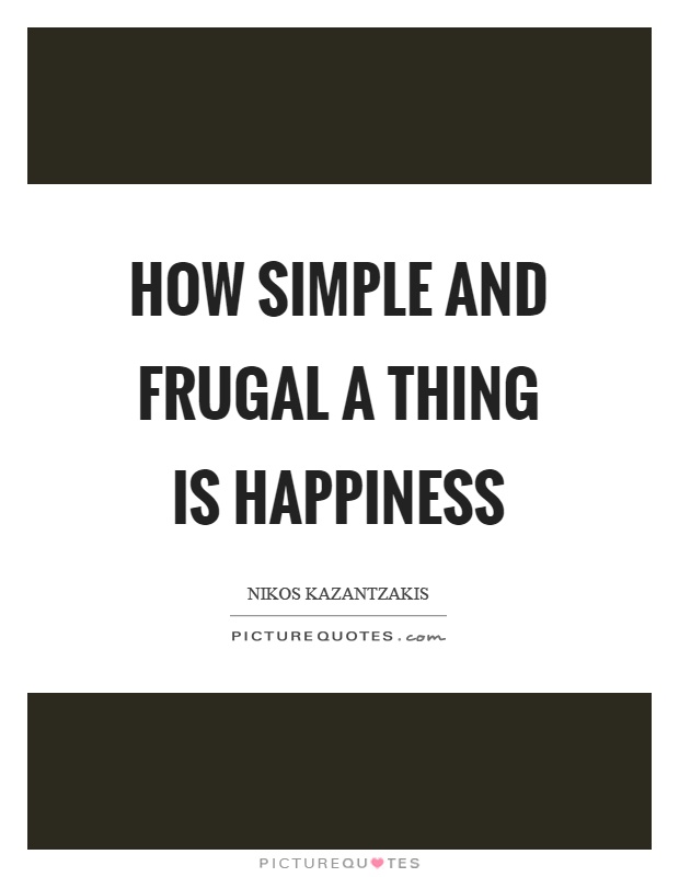 How simple and frugal a thing is happiness Picture Quote #1