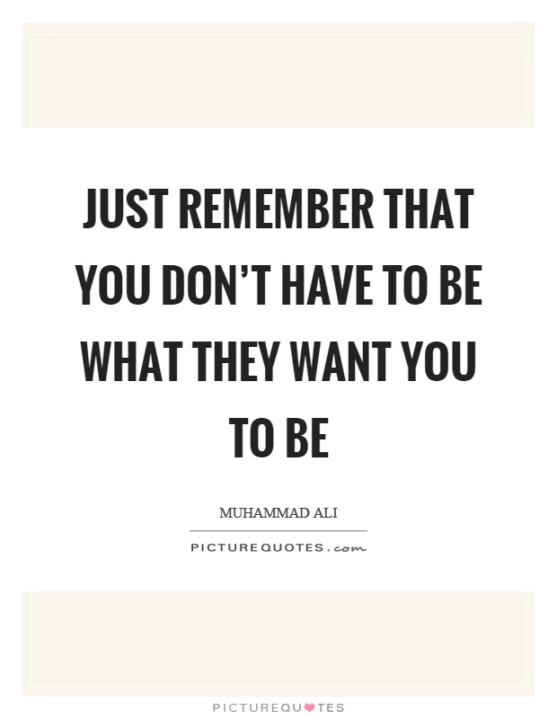Just remember that you don't have to be what they want you to be Picture Quote #1