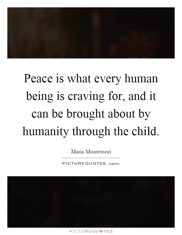 Peace is what every human being is craving for, and it can be brought about by humanity through the child Picture Quote #1