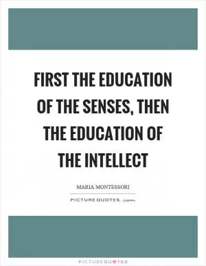 First the education of the senses, then the education of the intellect Picture Quote #1