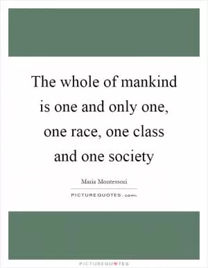 The whole of mankind is one and only one, one race, one class and one society Picture Quote #1