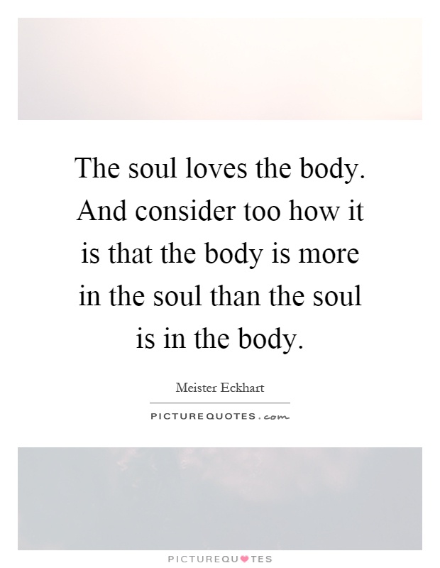 The soul loves the body. And consider too how it is that the body is more in the soul than the soul is in the body Picture Quote #1