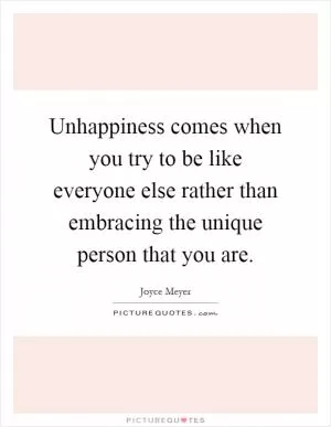 Unhappiness comes when you try to be like everyone else rather than embracing the unique person that you are Picture Quote #1