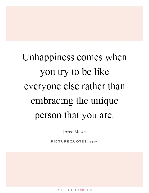 Unhappiness comes when you try to be like everyone else rather than embracing the unique person that you are Picture Quote #1