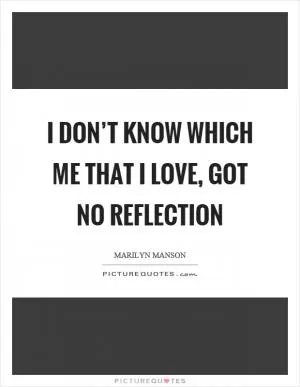I don’t know which me that I love, got no reflection Picture Quote #1