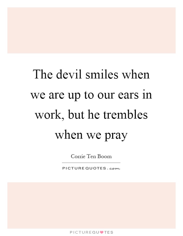 The devil smiles when we are up to our ears in work, but he trembles when we pray Picture Quote #1