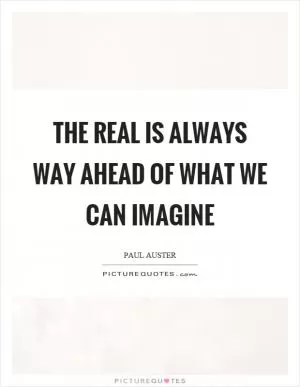 The real is always way ahead of what we can imagine Picture Quote #1