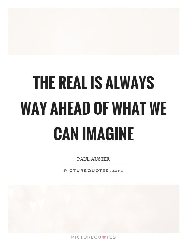 The real is always way ahead of what we can imagine Picture Quote #1