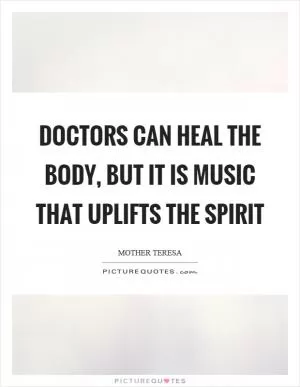 Doctors can heal the body, but it is music that uplifts the spirit Picture Quote #1