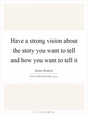Have a strong vision about the story you want to tell and how you want to tell it Picture Quote #1