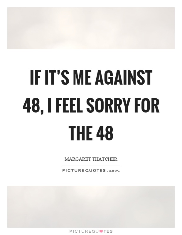 If it's me against 48, I feel sorry for the 48 Picture Quote #1
