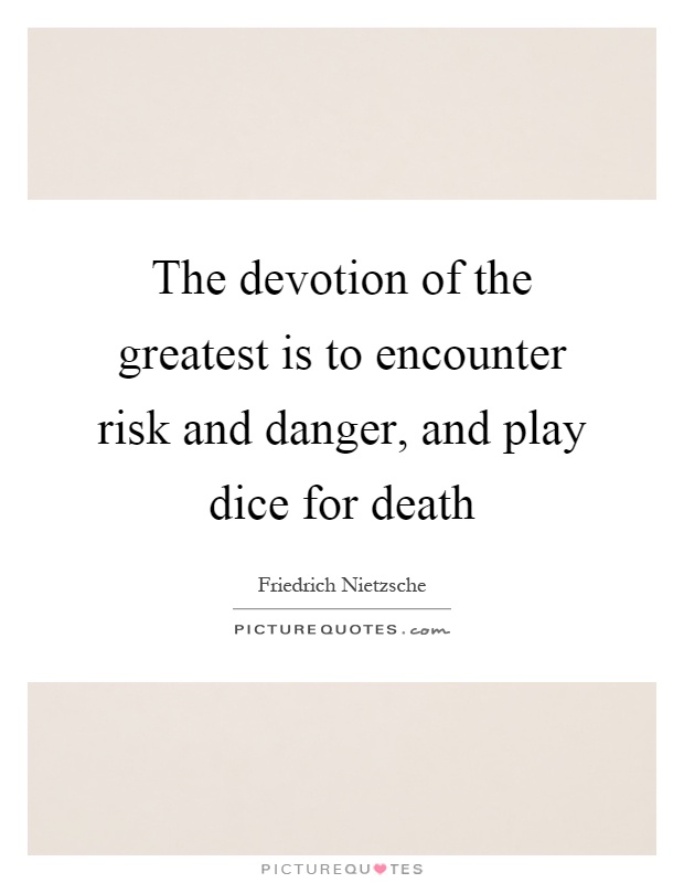 The devotion of the greatest is to encounter risk and danger, and play dice for death Picture Quote #1
