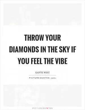 Throw your diamonds in the sky if you feel the vibe Picture Quote #1