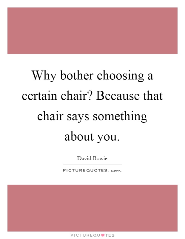 Why bother choosing a certain chair? Because that chair says something about you Picture Quote #1