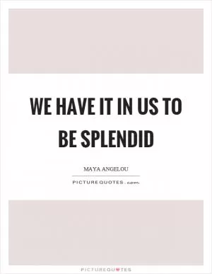 We have it in us to be splendid Picture Quote #1