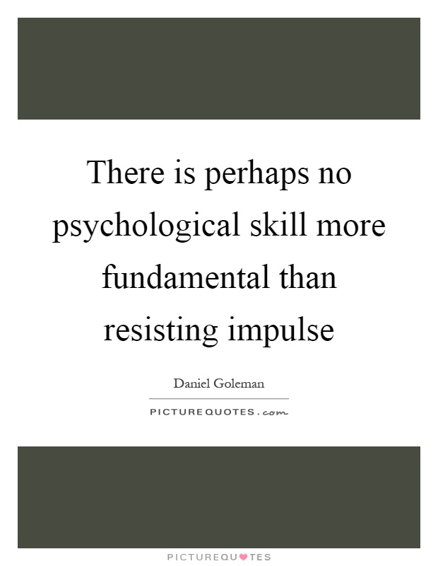 There is perhaps no psychological skill more fundamental than resisting impulse Picture Quote #1