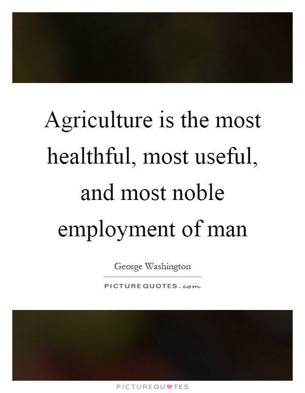 Agriculture is the most healthful, most useful, and most noble employment of man Picture Quote #1