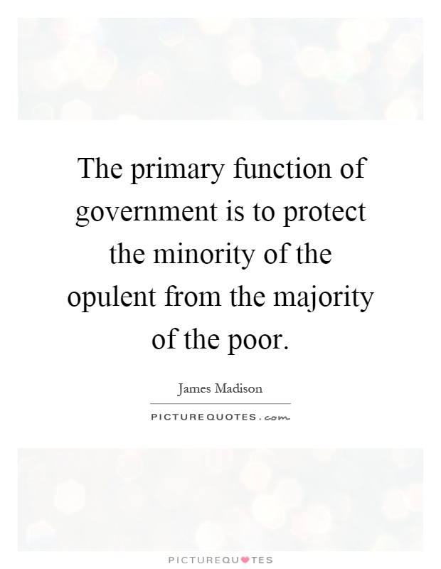 The primary function of government is to protect the minority of the opulent from the majority of the poor Picture Quote #1