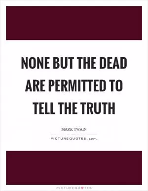 None but the dead are permitted to tell the truth Picture Quote #1