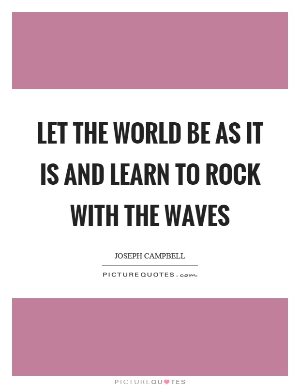 Let the world be as it is and learn to rock with the waves Picture Quote #1