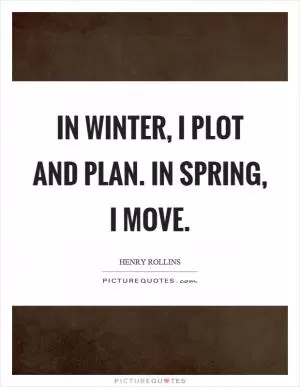 In winter, I plot and plan. In spring, I move Picture Quote #1