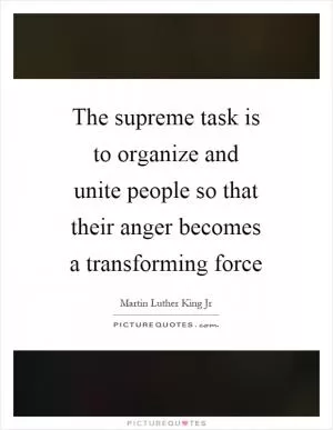 The supreme task is to organize and unite people so that their anger becomes a transforming force Picture Quote #1