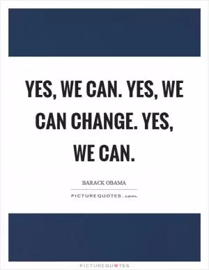 Yes, we can. Yes, we can change. Yes, we can Picture Quote #1