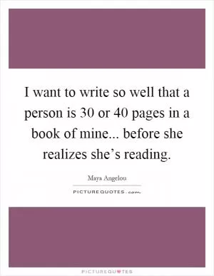I want to write so well that a person is 30 or 40 pages in a book of mine... before she realizes she’s reading Picture Quote #1