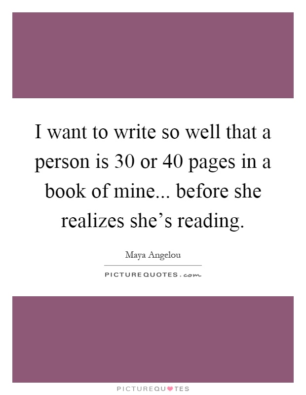 I want to write so well that a person is 30 or 40 pages in a book of mine... before she realizes she's reading Picture Quote #1