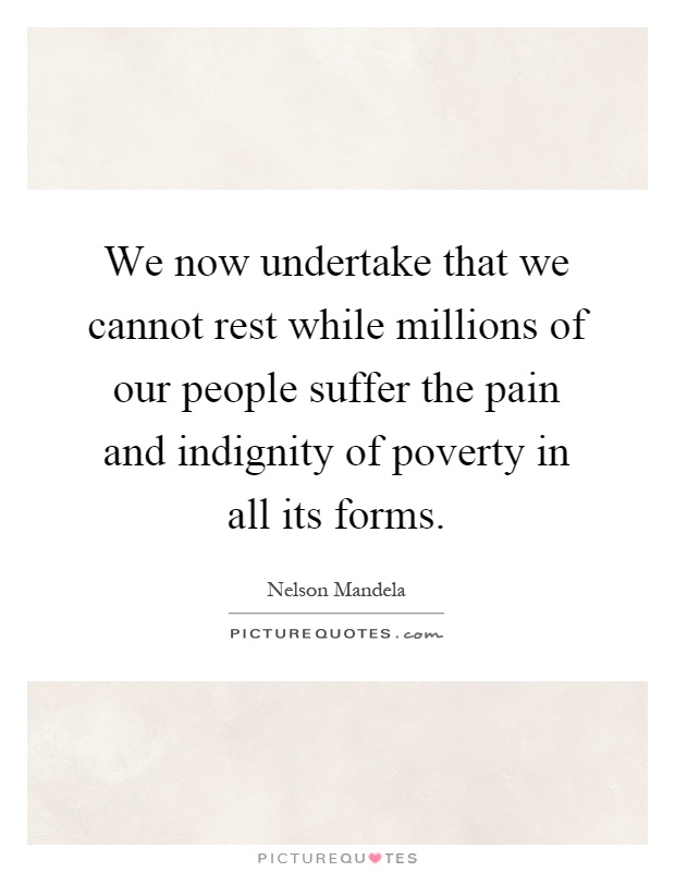 We now undertake that we cannot rest while millions of our people suffer the pain and indignity of poverty in all its forms Picture Quote #1