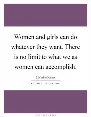 Women and girls can do whatever they want. There is no limit to what we as women can accomplish Picture Quote #1