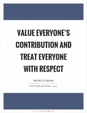 Value everyone’s contribution and treat everyone with respect Picture Quote #1