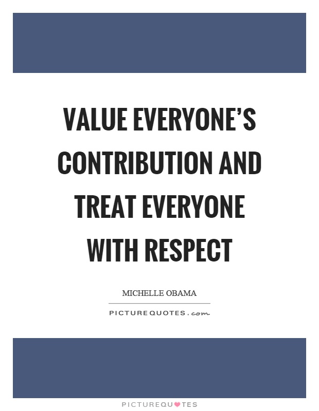 Value everyone's contribution and treat everyone with respect Picture Quote #1