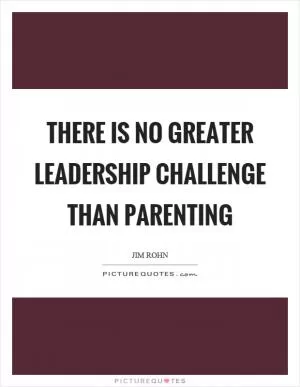 There is no greater leadership challenge than parenting Picture Quote #1