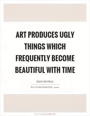 Art produces ugly things which frequently become beautiful with time Picture Quote #1