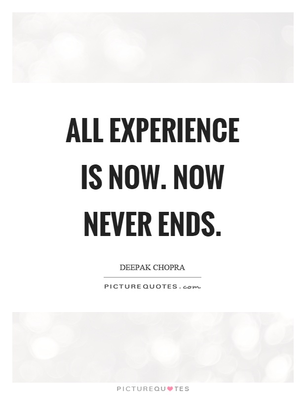 All experience is now. Now never ends Picture Quote #1