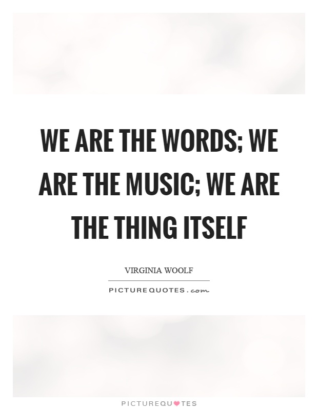 We are the words; we are the music; we are the thing itself Picture Quote #1