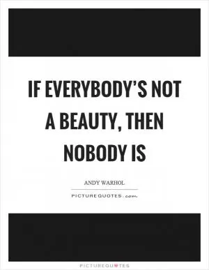 If everybody’s not a beauty, then nobody is Picture Quote #1
