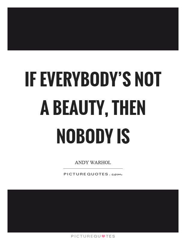 If everybody's not a beauty, then nobody is Picture Quote #1