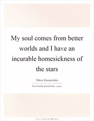 My soul comes from better worlds and I have an incurable homesickness of the stars Picture Quote #1